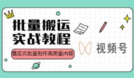 视频号批量搬运实战操作运营赚钱教程，傻瓜式批量制作高质量内容【附视频教程+PPT】-小柒笔记