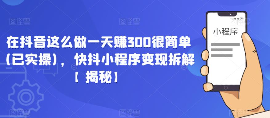 在抖音这么做一天赚300很简单(已实操)，快抖小程序变现拆解【揭秘】-小柒笔记