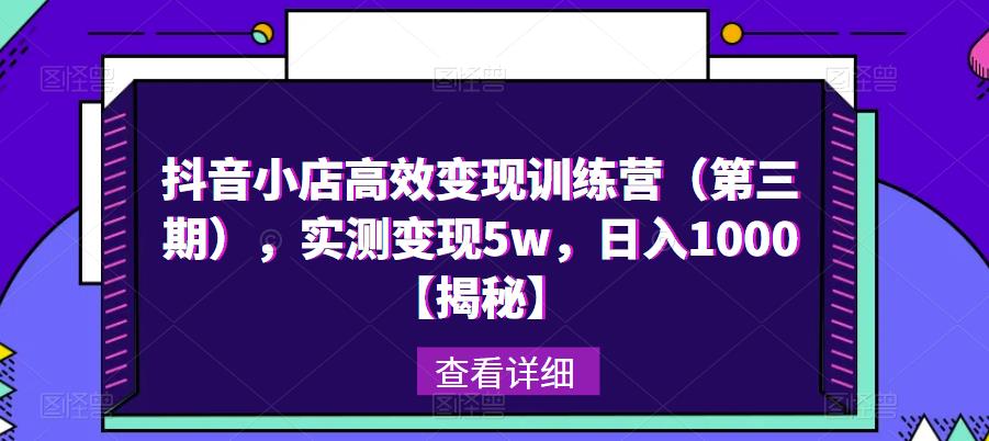 抖音小店高效变现训练营（第三期），实测变现5w，日入1000【揭秘】-小柒笔记