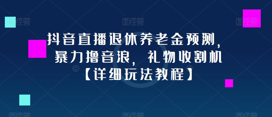 抖音直播退休养老金预测，暴力撸音浪，礼物收割机【详细玩法教程】-小柒笔记