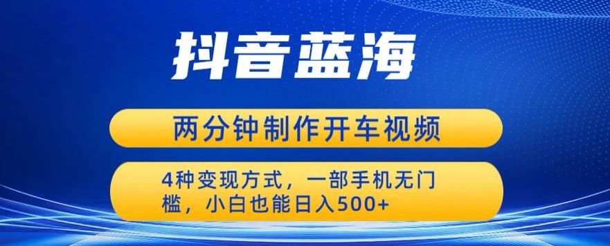 蓝海项目发布开车视频，两分钟一个作品，多种变现方式，一部手机无门槛小白也能日入500-小柒笔记