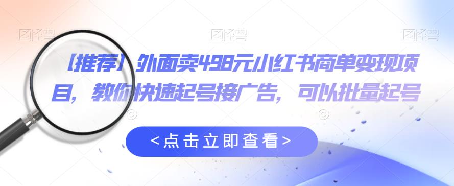 外面卖498元小红书商单变现项目，教你快速起号接广告，可以批量起号-小柒笔记