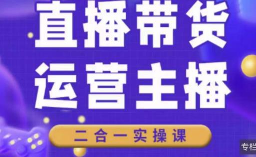 二占说直播·直播带货主播运营课程，主播运营二合一实操课-小柒笔记