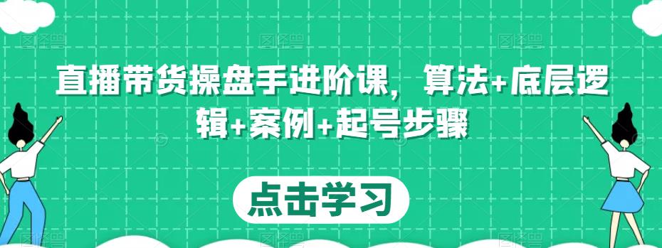 直播带货操盘手进阶课，算法+底层逻辑+案例+起号步骤-小柒笔记