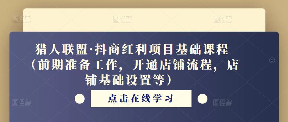 猎人联盟·抖商红利项目基础课程（前期准备工作，开通店铺流程，店铺基础设置等）-小柒笔记