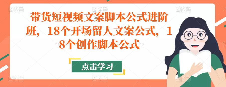 带货短视频文案脚本公式进阶班，18个开场留人文案公式，18个创作脚本公式-小柒笔记