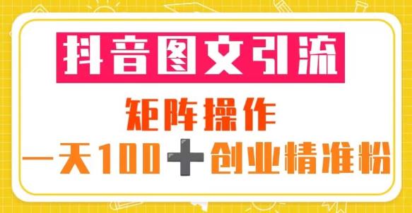 抖音图文引流矩阵操作一天100+创业精准粉（5节视频课+素材模板）-小柒笔记