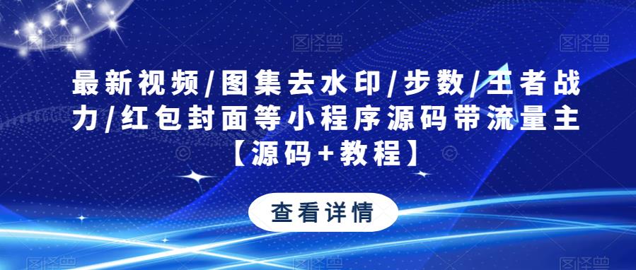 最新视频/图集去水印/步数/王者战力/红包封面等小程序源码带流量主【源码+教程】-小柒笔记