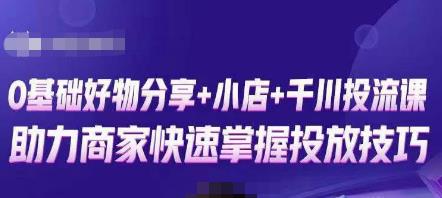 卡思零基础好物分享+抖音小店+千川投流课，0基础快速起号，快速入门抖音投放-小柒笔记