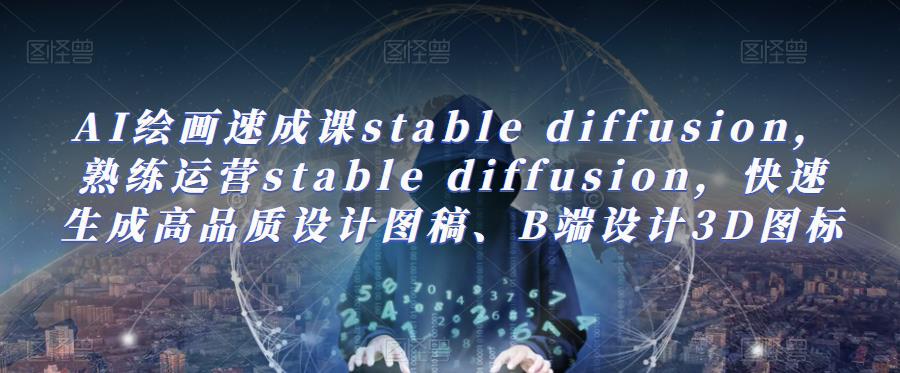 AI绘画速成课stable diffusion，​熟练运营stable diffusion，快速生成高品质设计图稿、B端设计3D图标-小柒笔记