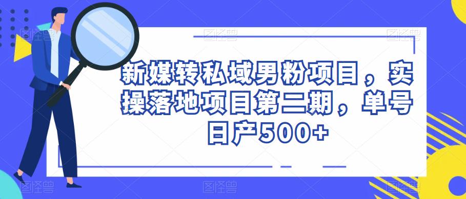 新媒转私域男粉项目，实操落地项目第二期，单号日产500+-小柒笔记