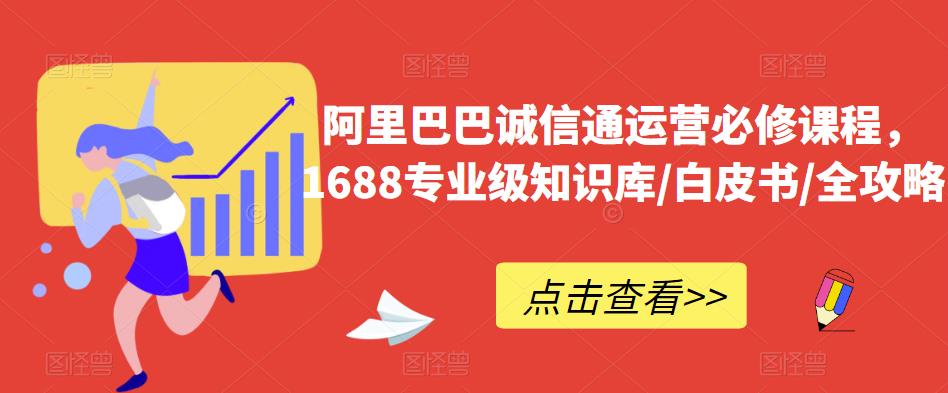 阿里巴巴诚信通运营必修课程，​1688专业级知识库/白皮书/全攻略-小柒笔记