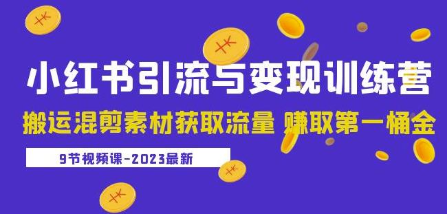 2023小红书引流与变现训练营：搬运混剪素材获取流量赚取第一桶金（9节课）-小柒笔记