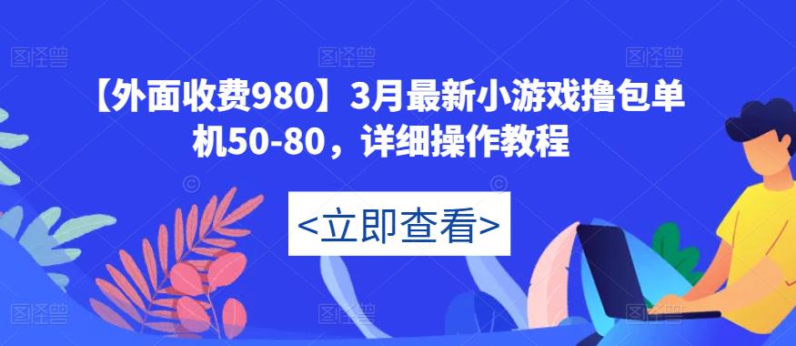 【外面收费980】3月最新小游戏撸包单机50-80，详细操作教程-小柒笔记