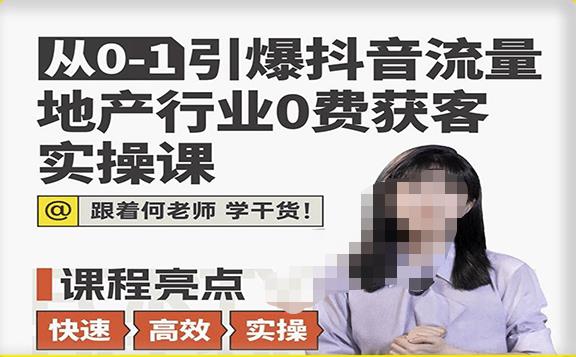 从0-1引爆抖音流量地产行业0费获客实操课，跟着地产人何老师，快速高效实操学干货-小柒笔记