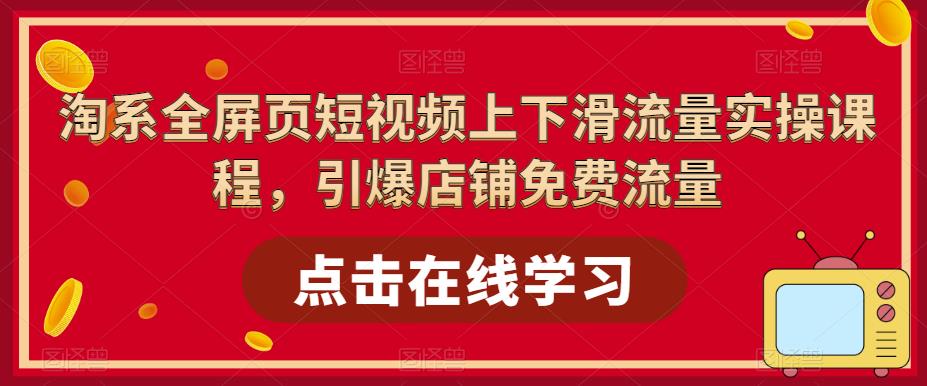 淘系全屏页短视频上下滑流量实操课程，引爆店铺免费流量-小柒笔记