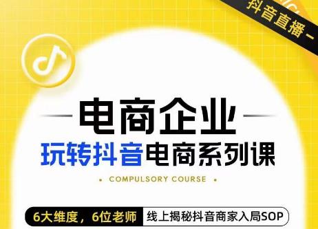 玺承·电商企业玩转抖音电商系列课，6大维度，6位老师，线上揭秘抖音商家入局SOP-小柒笔记