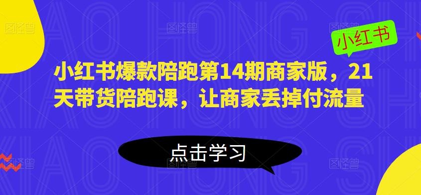 小红书爆款陪跑第14期商家版，21天带货陪跑课，让商家丢掉付流量-小柒笔记