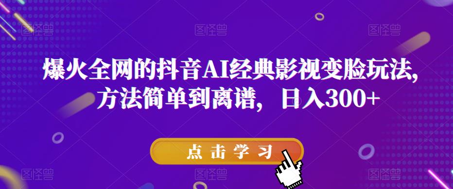 爆火全网的抖音AI经典影视变脸玩法，方法简单到离谱，日入300+【揭秘】-小柒笔记