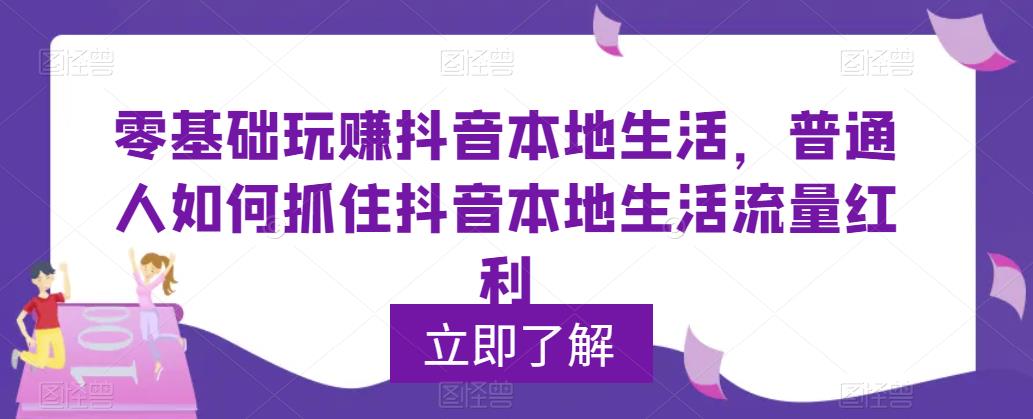 零基础玩赚抖音本地生活，普通人如何抓住抖音本地生活流量红利-小柒笔记