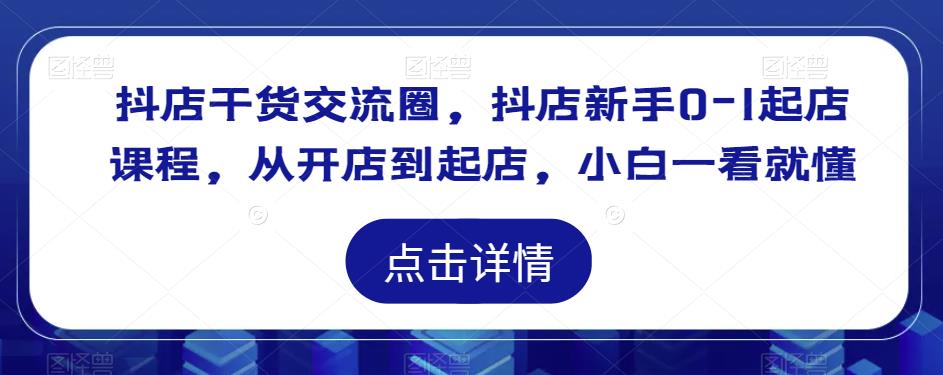 抖店干货交流圈，抖店新手0-1起店课程，从开店到起店，小白一看就懂-小柒笔记