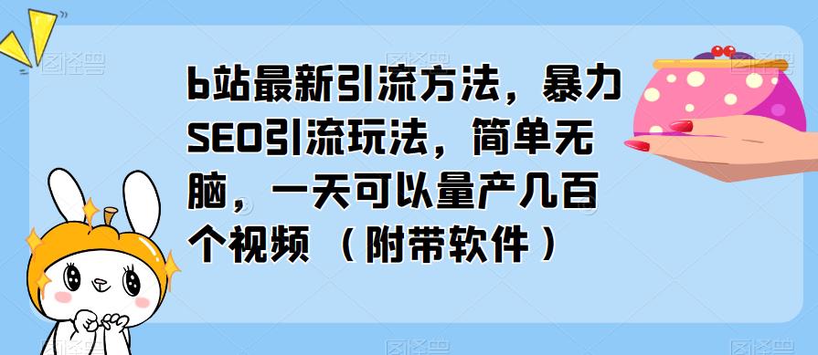 b站最新引流方法，暴力SEO引流玩法，简单无脑，一天可以量产几百个视频（附带软件）-小柒笔记