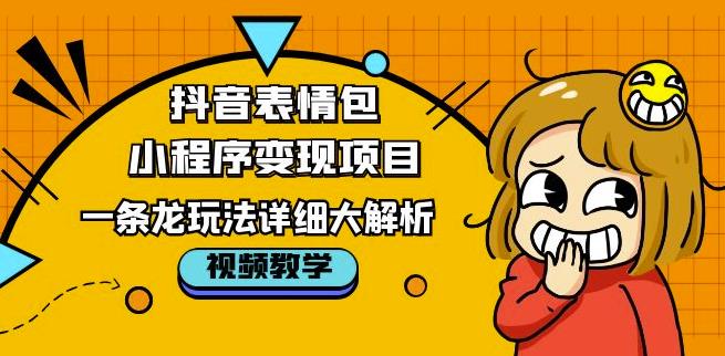 抖音表情包小程序变现项目，一条龙玩法详细大解析，视频版学习！-小柒笔记