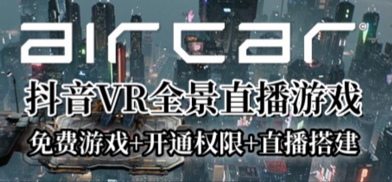 AirCar全景直播项目2023年抖音最新最火直播玩法（兔费游戏+开通VR权限+直播间搭建指导）-小柒笔记