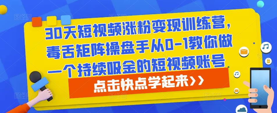 30天短视频涨粉变现训练营，毒舌矩阵操盘手从0-1教你做一个持续吸金的短视频账号-小柒笔记