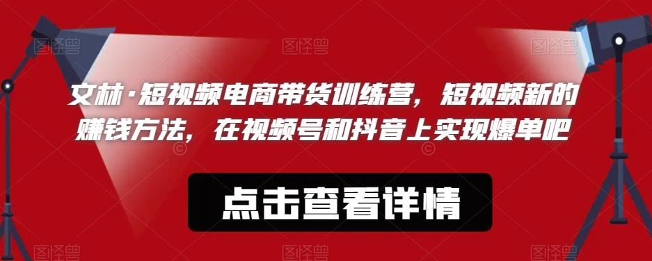 文林·短‮频视‬电商带‮训货‬练营，短视频‮的新‬赚钱方法，在视‮号频‬和抖音‮实上‬现爆单吧-小柒笔记