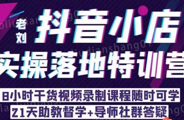 老刘·抖店商品卡流量，​抖音小店实操落地特训营，8小时干货视频录制课程随时可学-小柒笔记