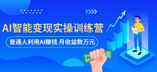 AI智能变现实操训练营：普通人利用AI赚钱 月收益数万元（全套课程+文档）-小柒笔记