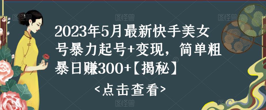 2023年5月最新快手美女号暴力起号+变现，简单粗暴日赚300+【揭秘】-小柒笔记