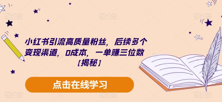 小红书引流高质量粉丝，后续多个变现渠道，0成本，一单赚三位数【揭秘】-小柒笔记