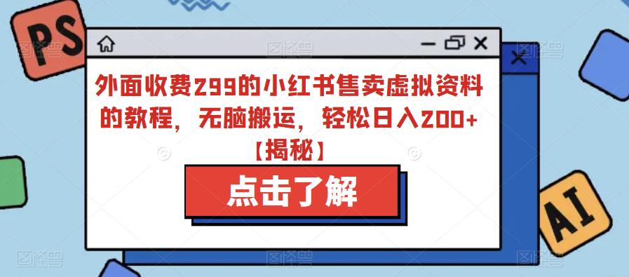 外面收费299的小红书售卖虚拟资料的教程，无脑搬运，轻松日入200+【揭秘】-小柒笔记