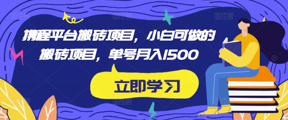 携程平台搬砖项目，小白可做的搬砖项目，单号月入1500-小柒笔记