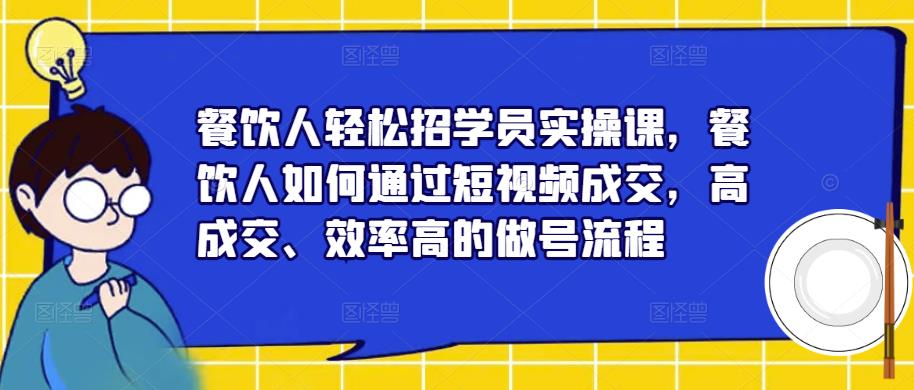 餐饮人轻松招学员实操课，餐饮人如何通过短视频成交，高成交、效率高的做号流程-小柒笔记