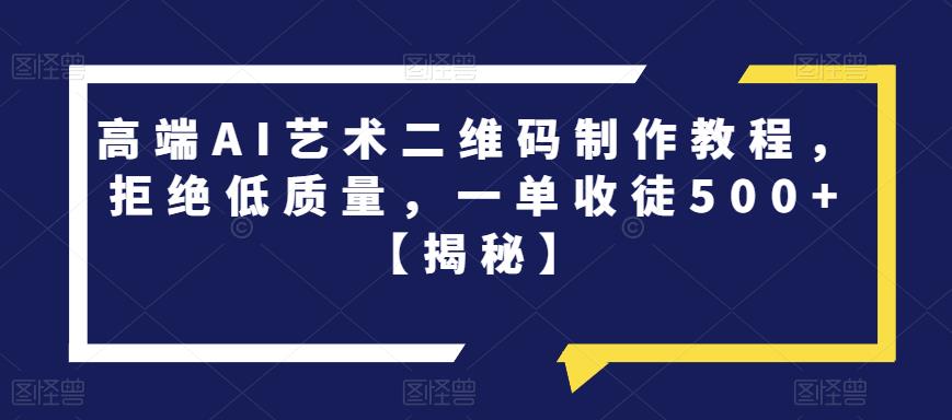 高端AI艺术二维码制作教程，拒绝低质量，一单收徒500+【揭秘】-小柒笔记