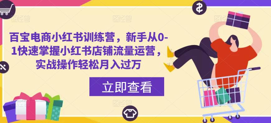 百宝电商小红书训练营，新手从0-1快速掌握小红书店铺流量运营，实战操作轻松月入过万-小柒笔记