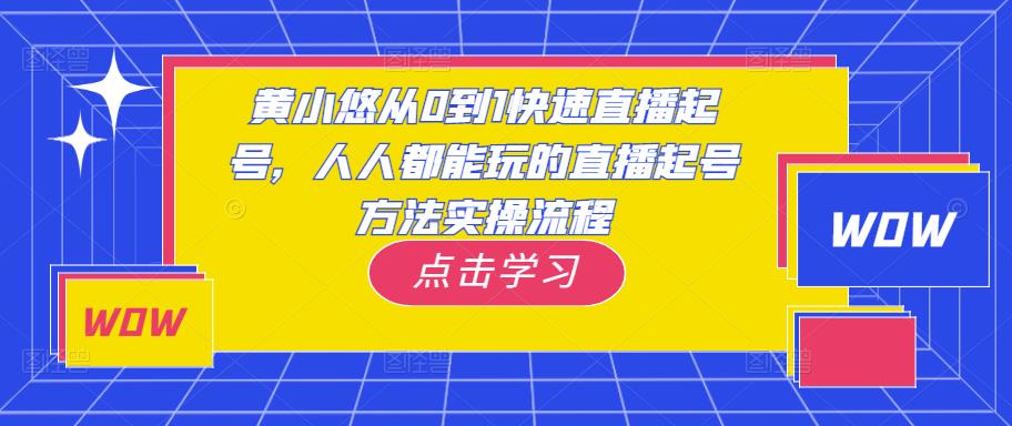 黄小悠从0到1快速直播起号，人人都能玩的直播起号方法实操流程-小柒笔记