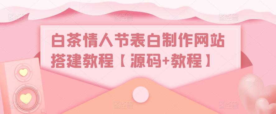 白茶情人节表白制作网站搭建教程【源码+教程】-小柒笔记