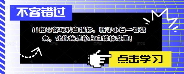 11招带你玩转自媒体，新手小白一看就会，让你快速抢占自媒体流量！-小柒笔记