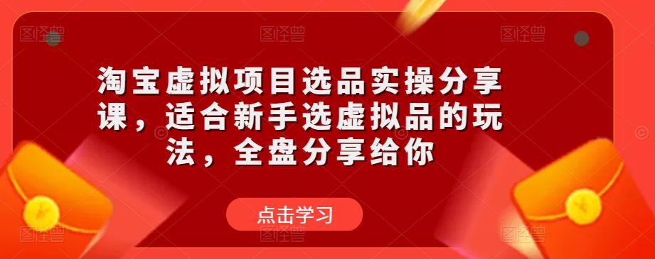 淘宝虚拟项目选品实操分享课，适合新手选虚拟品的玩法，全盘分享给你-小柒笔记