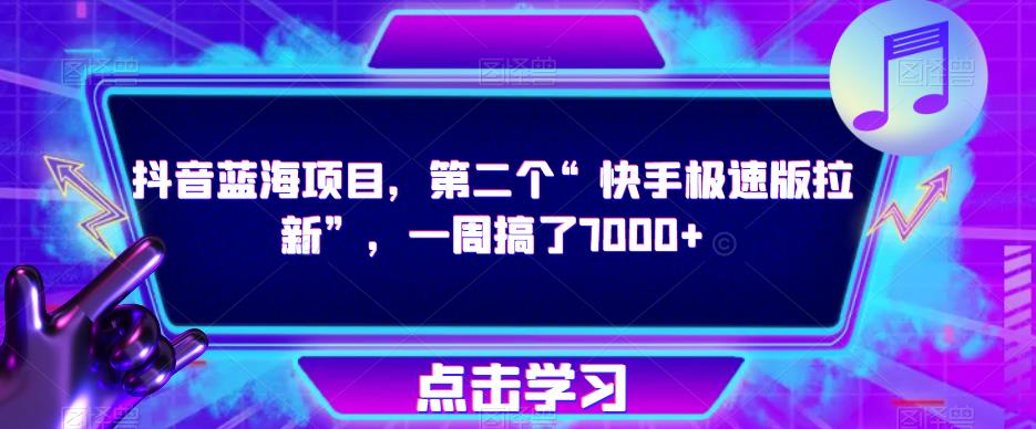 抖音蓝海项目，第二个“快手极速版拉新”，一周搞了7000+【揭秘】-小柒笔记