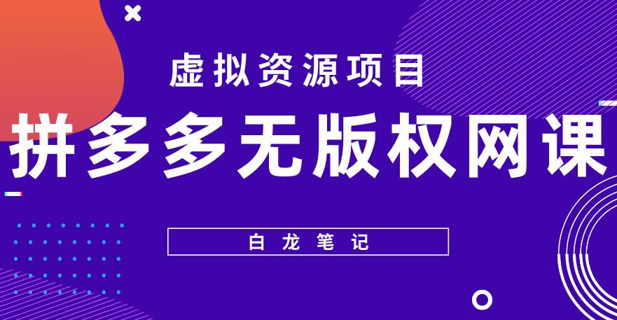 【白龙笔记】拼多多无版权网课项目，月入5000的长期项目，玩法详细拆解【揭秘】-小柒笔记