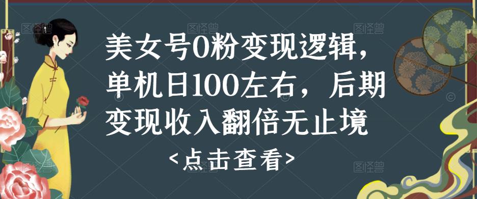 美女号0粉变现逻辑，单机日100左右，后期变现收入翻倍无止境-小柒笔记