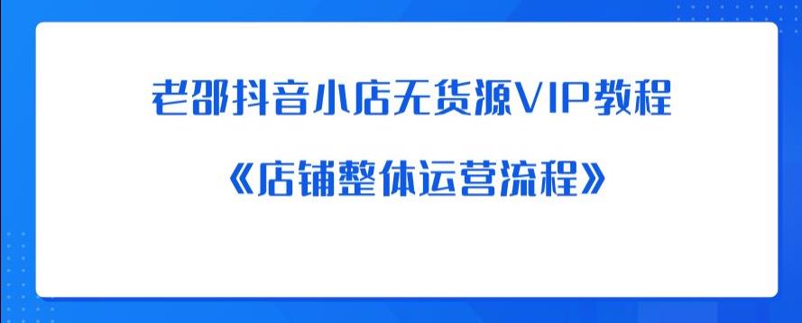 老邵抖音小店无货源VIP教程：《店铺整体运营流程》-小柒笔记