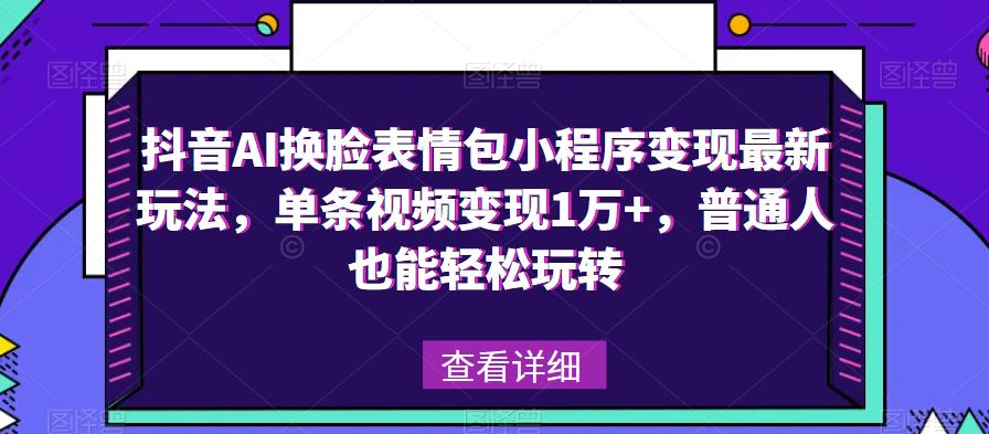 抖音AI换脸表情包小程序变现最新玩法，单条视频变现1万+，普通人也能轻松玩转！-小柒笔记