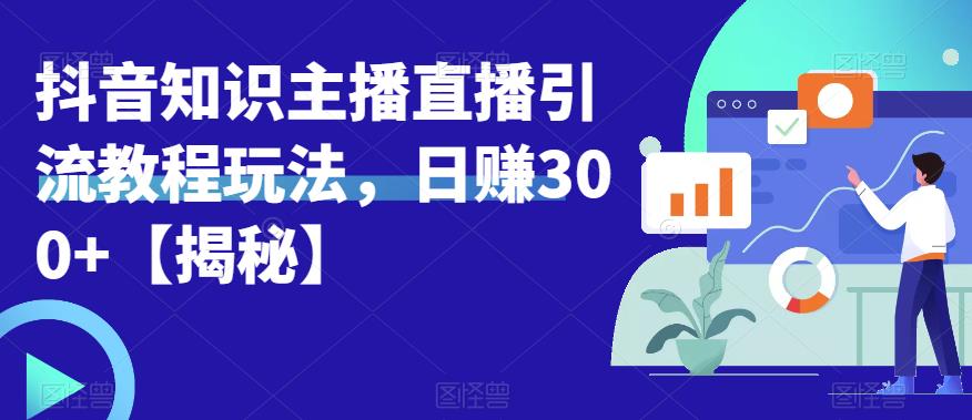 宝哥抖音知识主播直播引流教程玩法，日赚300+【揭秘】-小柒笔记