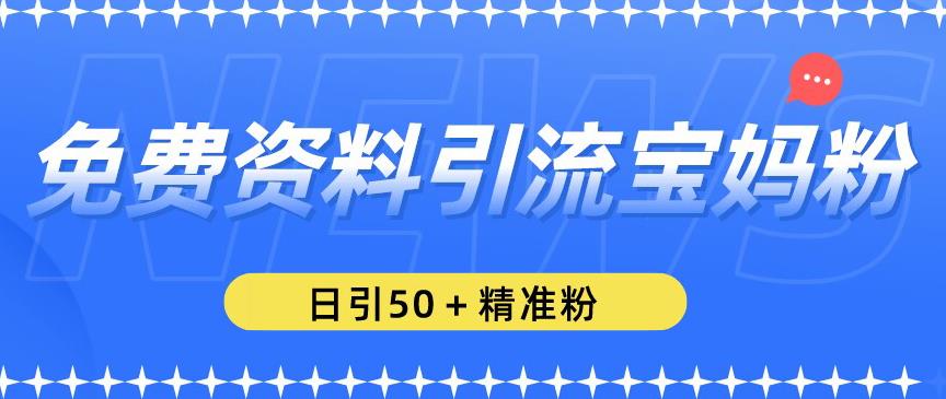 免费资料引流宝妈粉，日引50+精准粉【揭秘】-小柒笔记